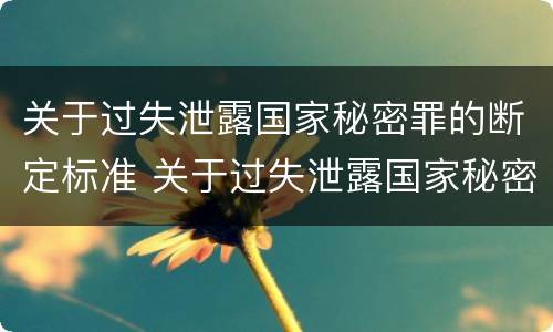 关于过失泄露国家秘密罪的断定标准 关于过失泄露国家秘密罪的断定标准是