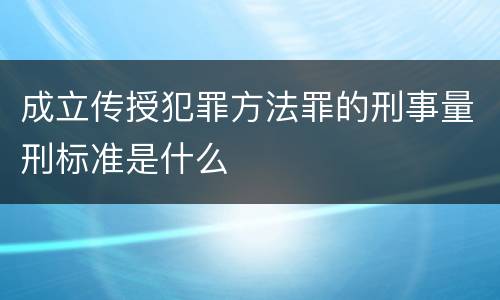 成立传授犯罪方法罪的刑事量刑标准是什么