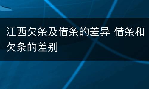 江西欠条及借条的差异 借条和欠条的差别