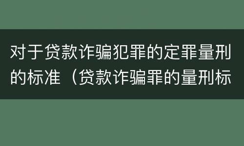 对于贷款诈骗犯罪的定罪量刑的标准（贷款诈骗罪的量刑标准:贷款诈骗罪的刑罚规定）