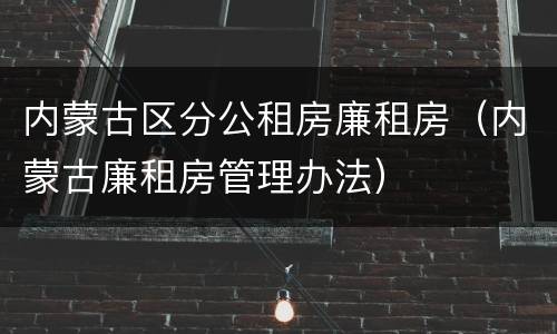 内蒙古区分公租房廉租房（内蒙古廉租房管理办法）