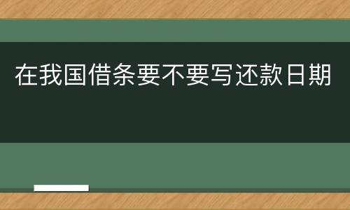 在我国借条要不要写还款日期