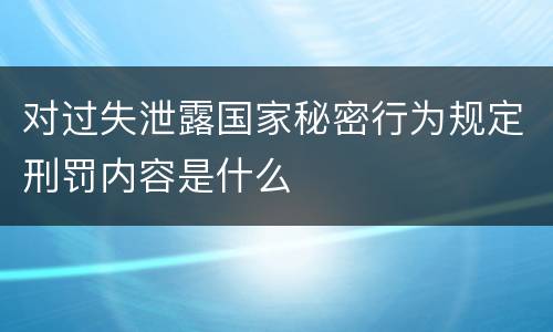 对过失泄露国家秘密行为规定刑罚内容是什么