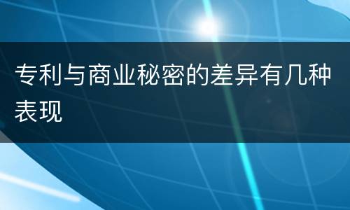 专利与商业秘密的差异有几种表现