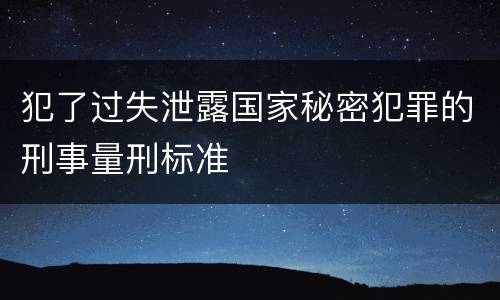 犯了过失泄露国家秘密犯罪的刑事量刑标准