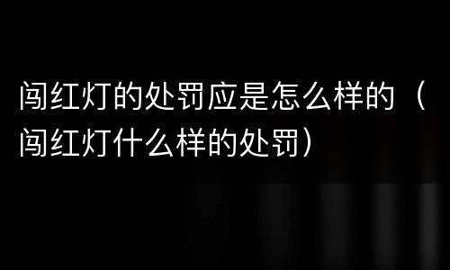 闯红灯的处罚应是怎么样的（闯红灯什么样的处罚）