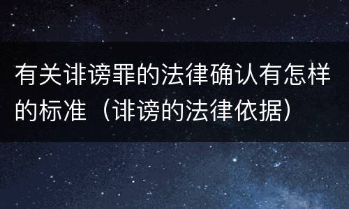 有关诽谤罪的法律确认有怎样的标准（诽谤的法律依据）