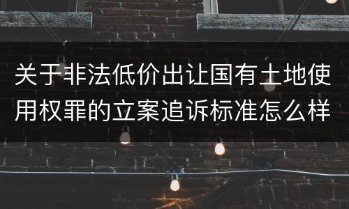 关于非法低价出让国有土地使用权罪的立案追诉标准怎么样认定