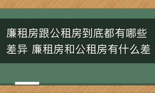 廉租房跟公租房到底都有哪些差异 廉租房和公租房有什么差别