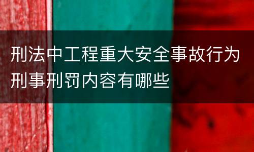 刑法中工程重大安全事故行为刑事刑罚内容有哪些