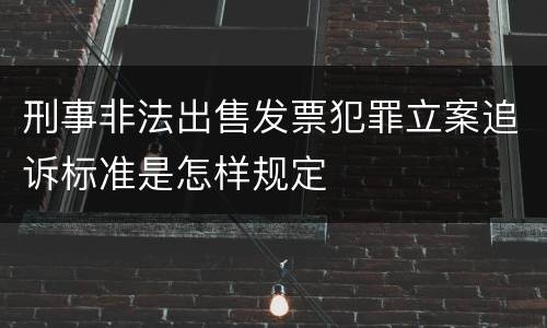 刑事非法出售发票犯罪立案追诉标准是怎样规定