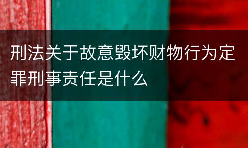 刑法关于故意毁坏财物行为定罪刑事责任是什么