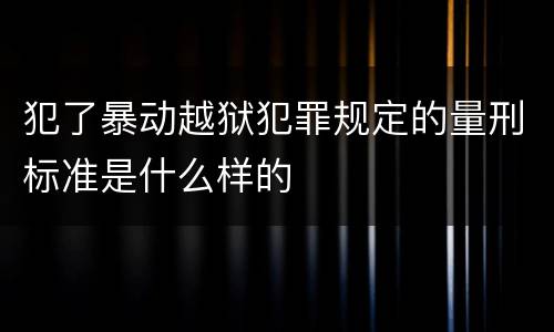 犯了暴动越狱犯罪规定的量刑标准是什么样的