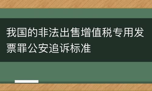 我国的非法出售增值税专用发票罪公安追诉标准