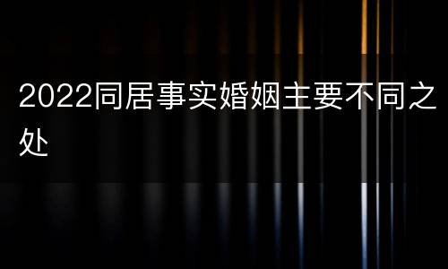 2022同居事实婚姻主要不同之处