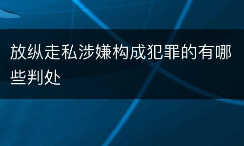 放纵走私涉嫌构成犯罪的有哪些判处