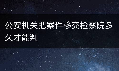 公安机关把案件移交检察院多久才能判