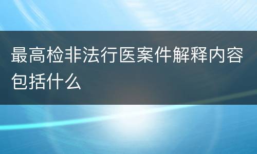 最高检非法行医案件解释内容包括什么