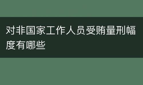 对非国家工作人员受贿量刑幅度有哪些