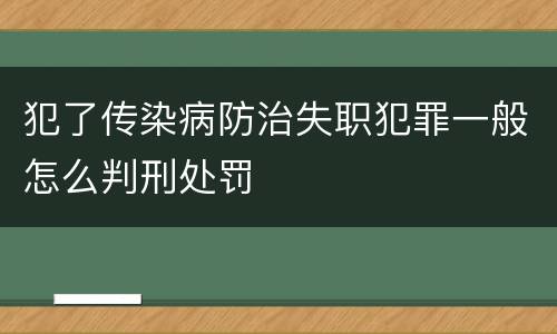 犯了传染病防治失职犯罪一般怎么判刑处罚