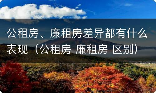 公租房、廉租房差异都有什么表现（公租房 廉租房 区别）