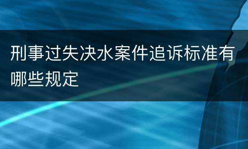 刑事过失决水案件追诉标准有哪些规定