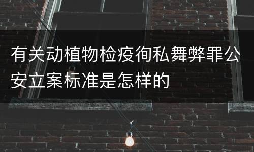 有关动植物检疫徇私舞弊罪公安立案标准是怎样的