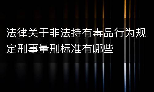 法律关于非法持有毒品行为规定刑事量刑标准有哪些