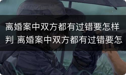 离婚案中双方都有过错要怎样判 离婚案中双方都有过错要怎样判决