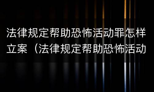 法律规定帮助恐怖活动罪怎样立案（法律规定帮助恐怖活动罪怎样立案侦查）