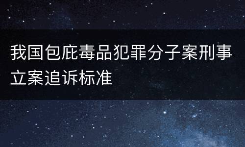 我国包庇毒品犯罪分子案刑事立案追诉标准