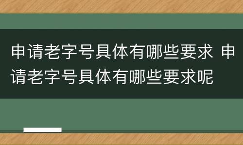 申请老字号具体有哪些要求 申请老字号具体有哪些要求呢