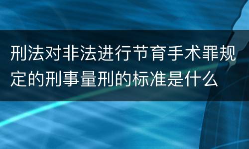 刑法对非法进行节育手术罪规定的刑事量刑的标准是什么