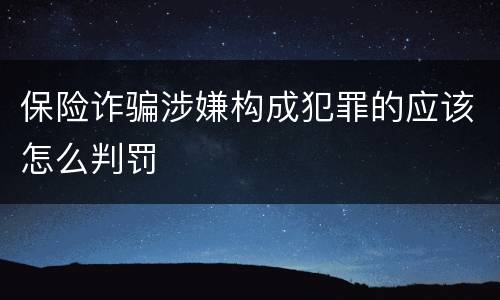 保险诈骗涉嫌构成犯罪的应该怎么判罚