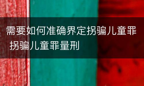 需要如何准确界定拐骗儿童罪 拐骗儿童罪量刑