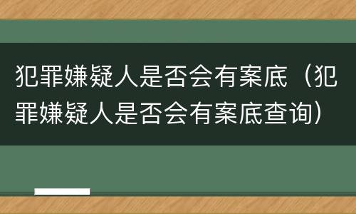 犯罪嫌疑人是否会有案底（犯罪嫌疑人是否会有案底查询）