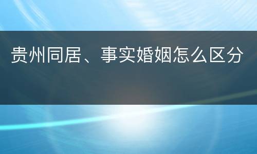 贵州同居、事实婚姻怎么区分