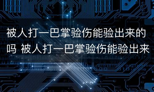 被人打一巴掌验伤能验出来的吗 被人打一巴掌验伤能验出来的吗视频