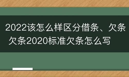 2022该怎么样区分借条、欠条 欠条2020标准欠条怎么写