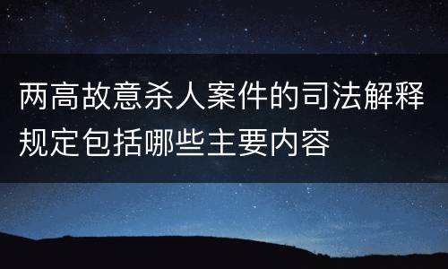 两高故意杀人案件的司法解释规定包括哪些主要内容