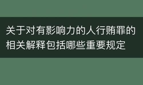 关于对有影响力的人行贿罪的相关解释包括哪些重要规定