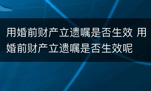 用婚前财产立遗嘱是否生效 用婚前财产立遗嘱是否生效呢