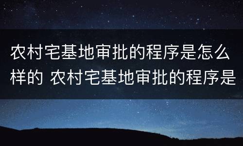 农村宅基地审批的程序是怎么样的 农村宅基地审批的程序是怎么样的呢