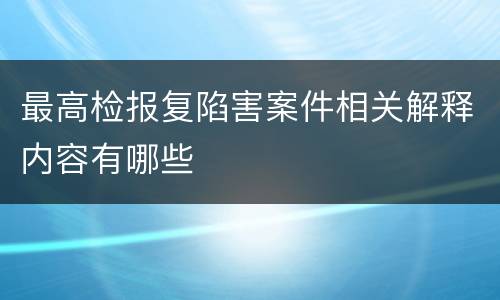 最高检报复陷害案件相关解释内容有哪些