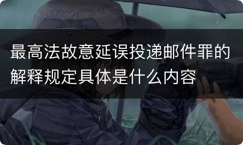 最高法故意延误投递邮件罪的解释规定具体是什么内容