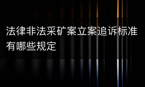 法律非法采矿案立案追诉标准有哪些规定