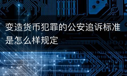 变造货币犯罪的公安追诉标准是怎么样规定