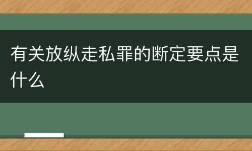 有关放纵走私罪的断定要点是什么