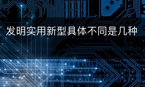 发明实用新型具体不同是几种