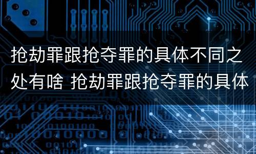 抢劫罪跟抢夺罪的具体不同之处有啥 抢劫罪跟抢夺罪的具体不同之处有啥不同